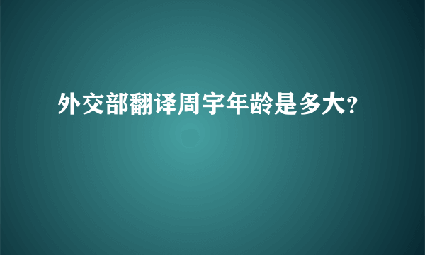 外交部翻译周宇年龄是多大？