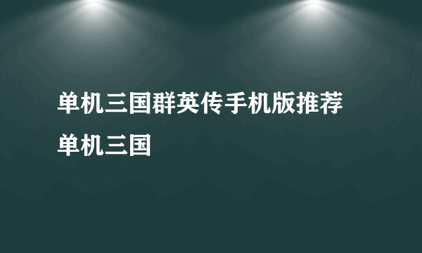 单机三国群英传手机版推荐 单机三国