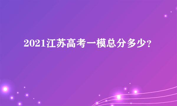 2021江苏高考一模总分多少？