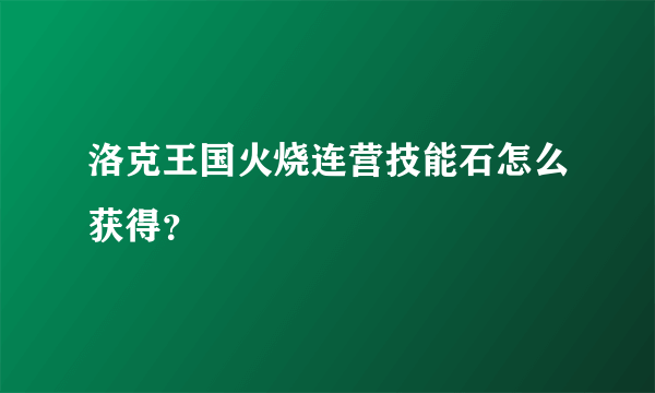 洛克王国火烧连营技能石怎么获得？