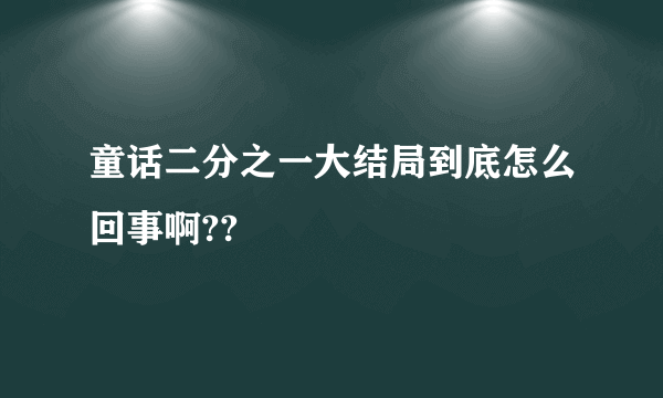 童话二分之一大结局到底怎么回事啊??