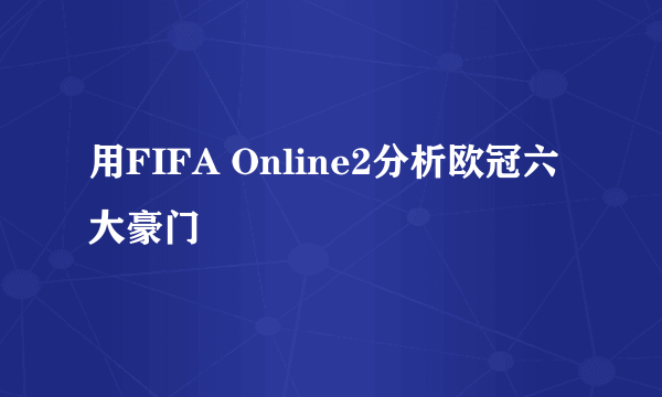 用FIFA Online2分析欧冠六大豪门