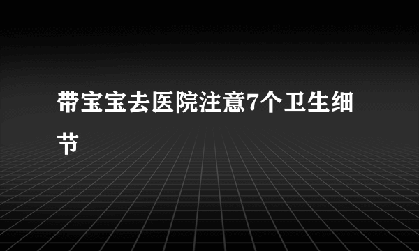 带宝宝去医院注意7个卫生细节