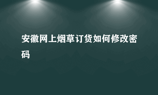 安徽网上烟草订货如何修改密码