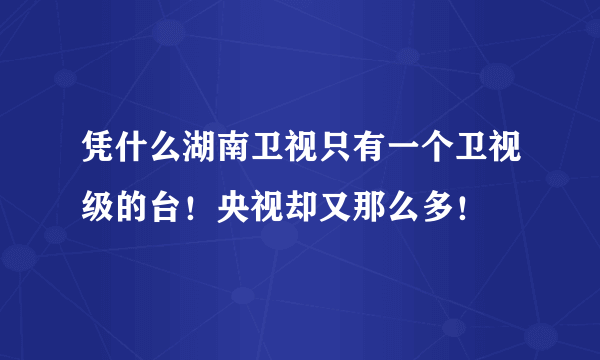 凭什么湖南卫视只有一个卫视级的台！央视却又那么多！