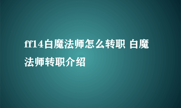 ff14白魔法师怎么转职 白魔法师转职介绍