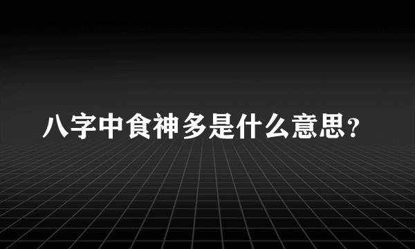 八字中食神多是什么意思？