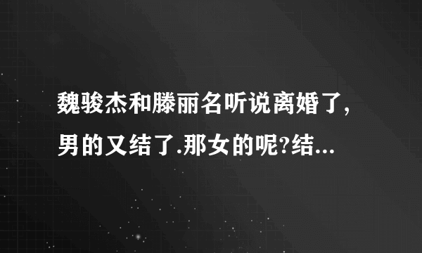 魏骏杰和滕丽名听说离婚了,男的又结了.那女的呢?结了吗?和谁?