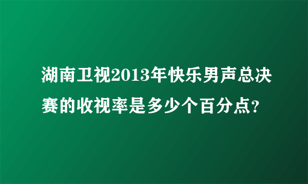 湖南卫视2013年快乐男声总决赛的收视率是多少个百分点？