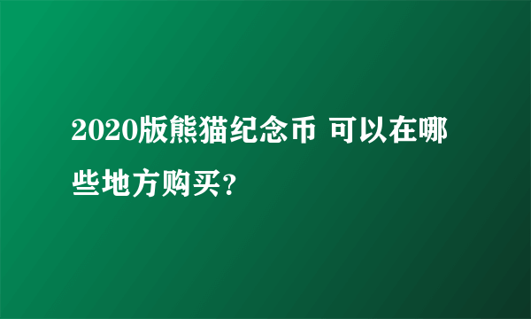 2020版熊猫纪念币 可以在哪些地方购买？