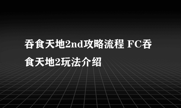 吞食天地2nd攻略流程 FC吞食天地2玩法介绍