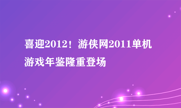 喜迎2012！游侠网2011单机游戏年鉴隆重登场