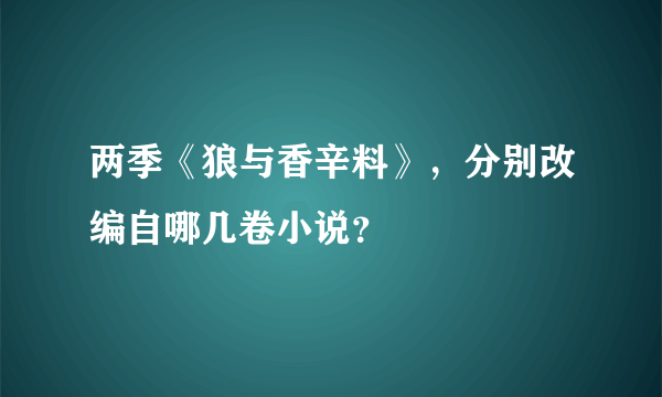 两季《狼与香辛料》，分别改编自哪几卷小说？