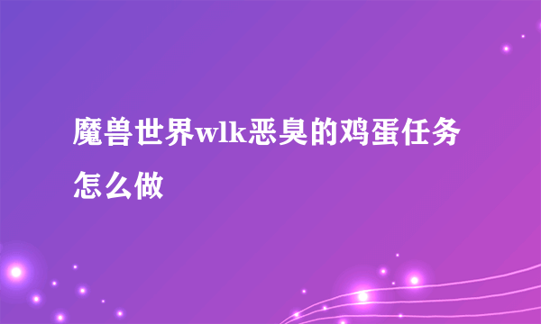 魔兽世界wlk恶臭的鸡蛋任务怎么做