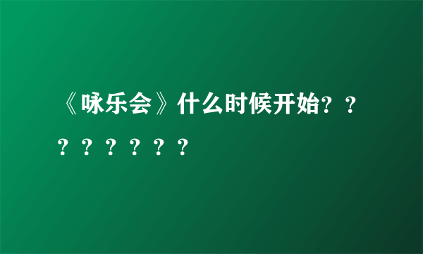 《咏乐会》什么时候开始？？？？？？？？