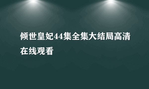 倾世皇妃44集全集大结局高清在线观看