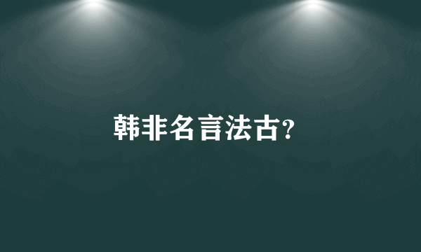 韩非名言法古？