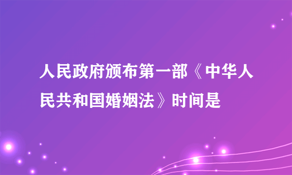 人民政府颁布第一部《中华人民共和国婚姻法》时间是