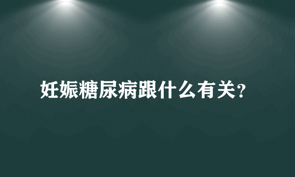 妊娠糖尿病跟什么有关？