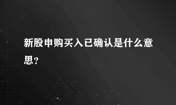 新股申购买入已确认是什么意思？