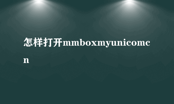 怎样打开mmboxmyunicomcn