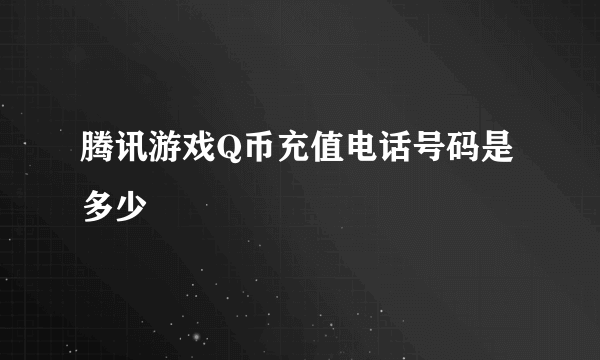 腾讯游戏Q币充值电话号码是多少