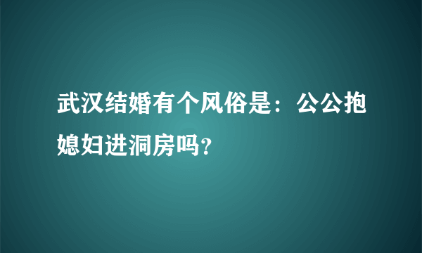 武汉结婚有个风俗是：公公抱媳妇进洞房吗？