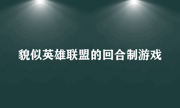 貌似英雄联盟的回合制游戏