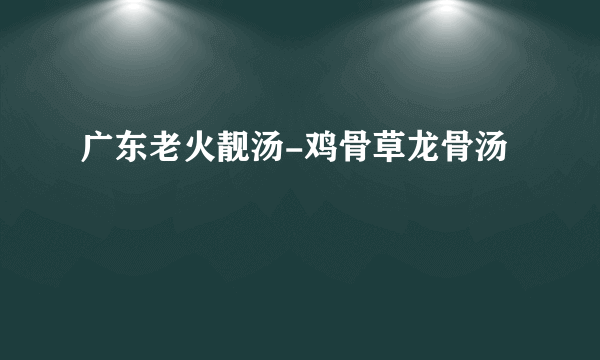 广东老火靓汤-鸡骨草龙骨汤