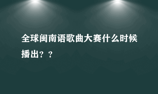 全球闽南语歌曲大赛什么时候播出？？