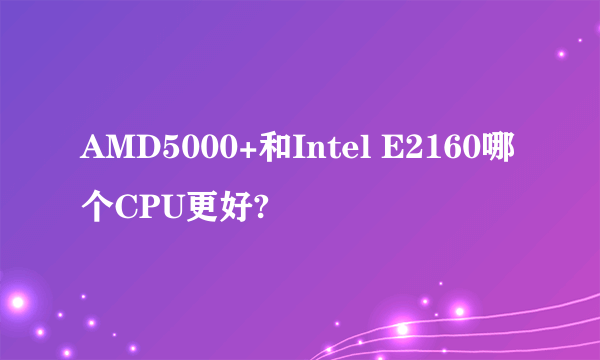 AMD5000+和Intel E2160哪个CPU更好?