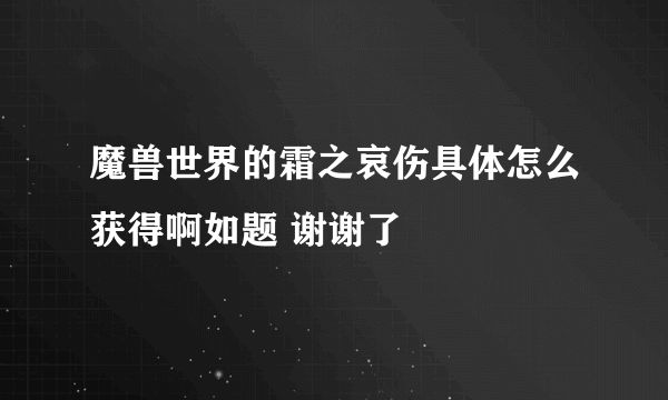 魔兽世界的霜之哀伤具体怎么获得啊如题 谢谢了