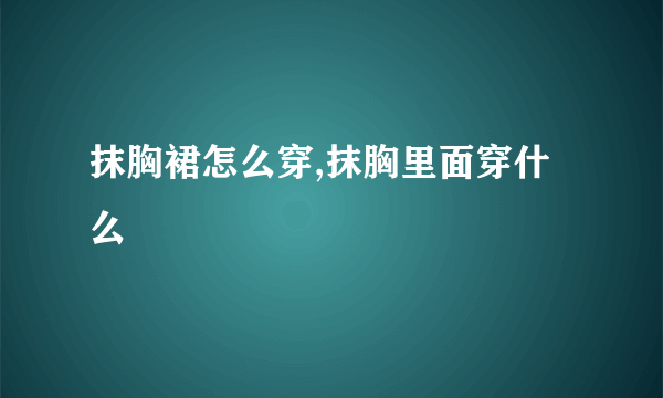 抹胸裙怎么穿,抹胸里面穿什么