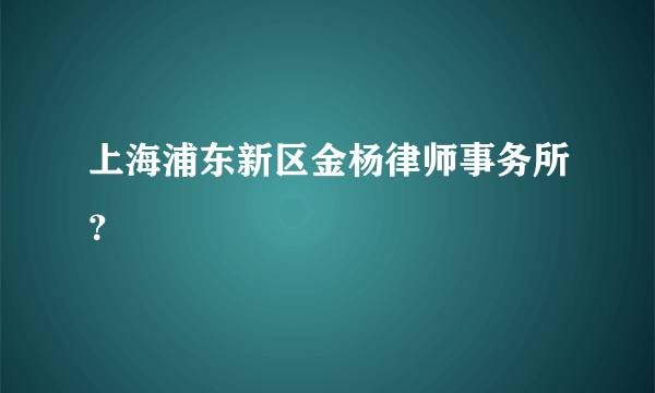 上海浦东新区金杨律师事务所？