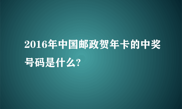 2016年中国邮政贺年卡的中奖号码是什么?