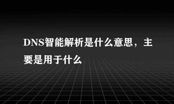 DNS智能解析是什么意思，主要是用于什么