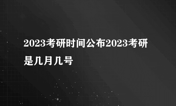 2023考研时间公布2023考研是几月几号