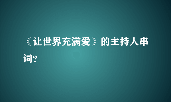 《让世界充满爱》的主持人串词？