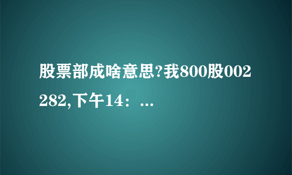 股票部成啥意思?我800股002282,下午14：50委托卖出800股,结果部成200股,后来我又撤单了,但没撤了就过3:00停盘了,我想问：明天我的股票会怎样,剩下那600股明天是股票,还是卖出了.我部成的200股到底是成没成?