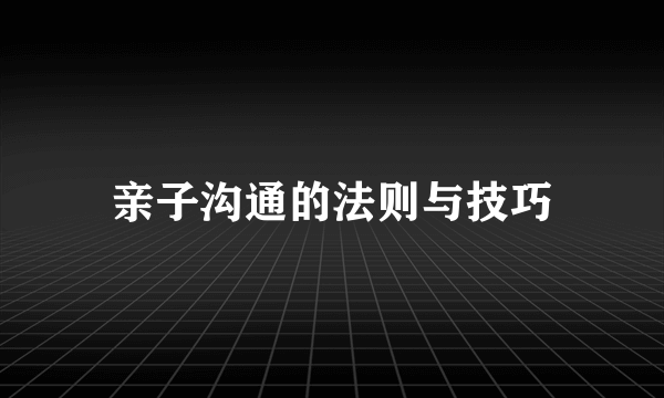 亲子沟通的法则与技巧