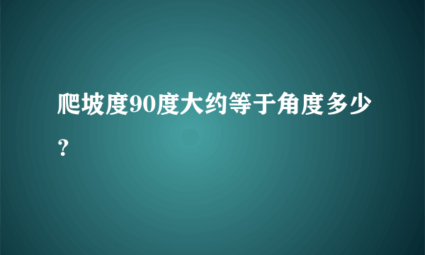 爬坡度90度大约等于角度多少？