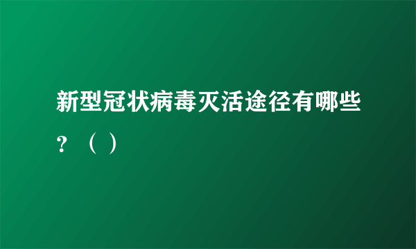 新型冠状病毒灭活途径有哪些？（）