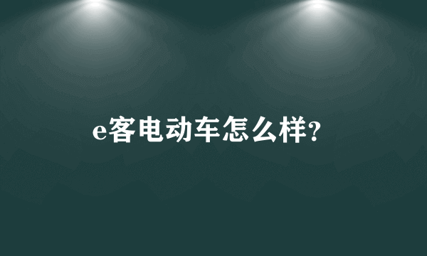 e客电动车怎么样？