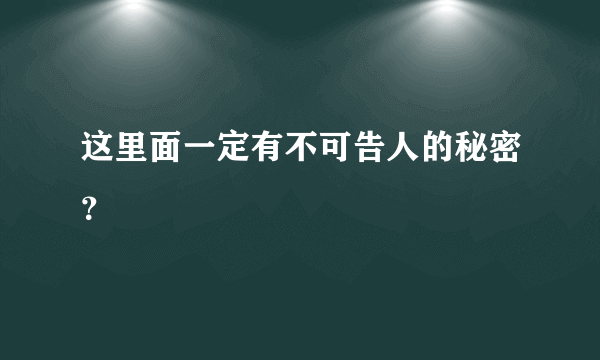 这里面一定有不可告人的秘密？