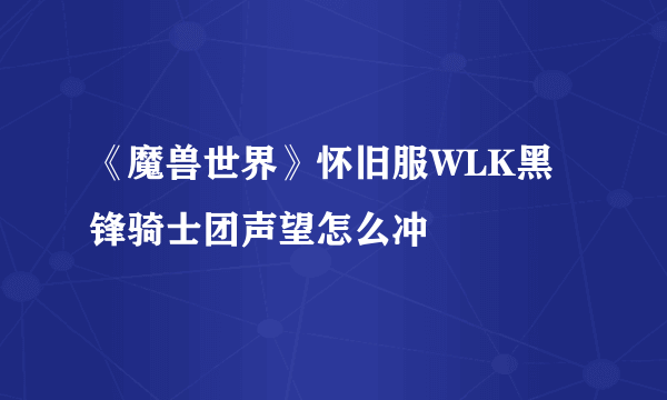 《魔兽世界》怀旧服WLK黑锋骑士团声望怎么冲