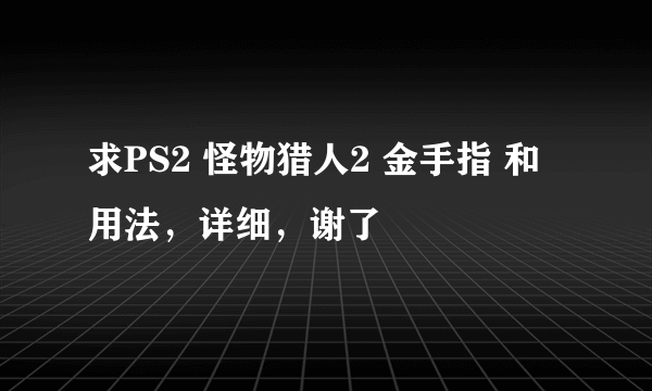 求PS2 怪物猎人2 金手指 和 用法，详细，谢了