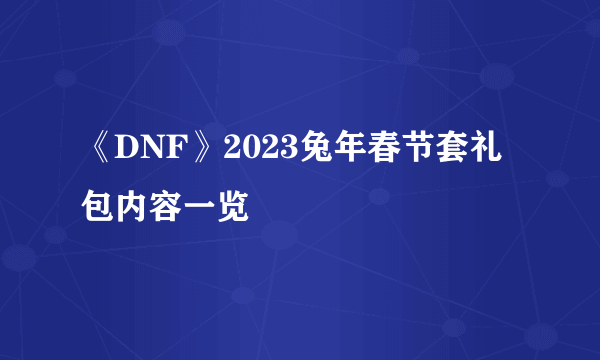 《DNF》2023兔年春节套礼包内容一览