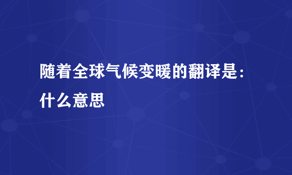 随着全球气候变暖的翻译是：什么意思