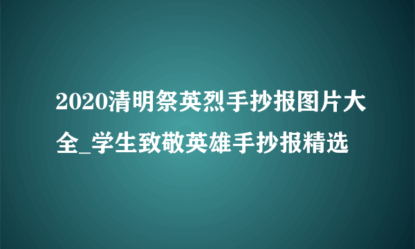 2020清明祭英烈手抄报图片大全_学生致敬英雄手抄报精选