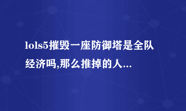 lols5摧毁一座防御塔是全队经济吗,那么推掉的人有额外奖励吗？